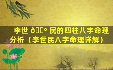 李世 🐺 民的四柱八字命理分析（李世民八字命理详解）